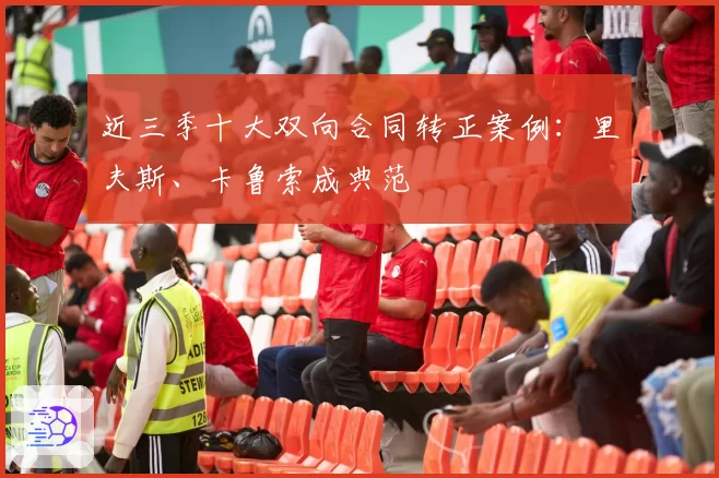 近三季十大双向合同转正案例：里夫斯、卡鲁索成典范