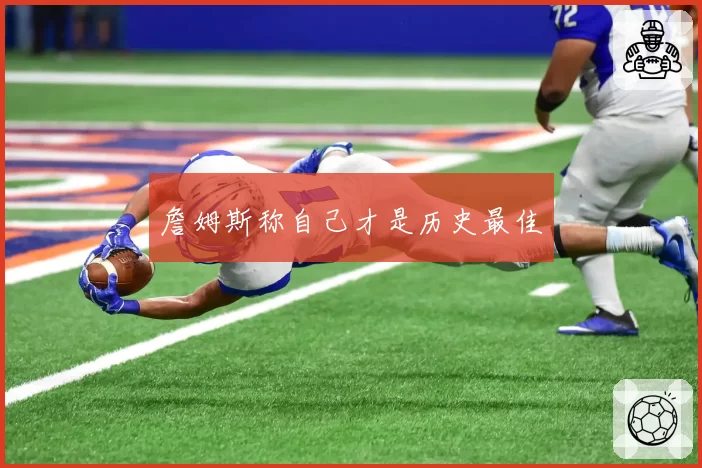 詹姆斯称自己才是历史最佳