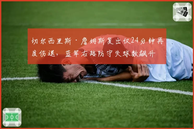 切尔西里斯·詹姆斯复出仅24分钟再度伤退,蓝军右路防守失球数飙升12球