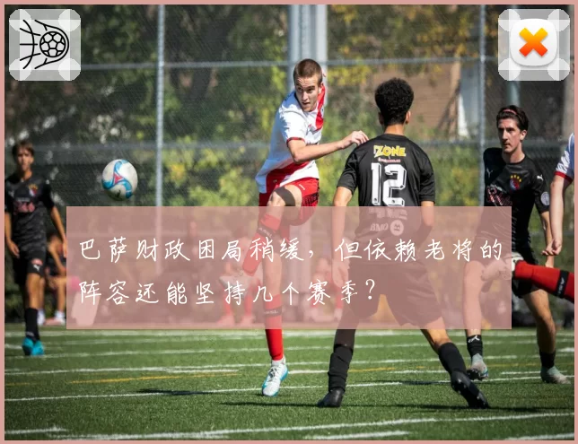 巴萨财政困局稍缓，但依赖老将的阵容还能坚持几个赛季？