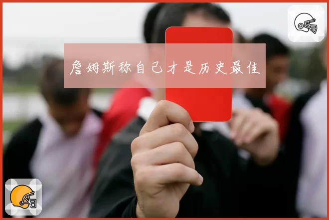 詹姆斯称自己才是历史最佳