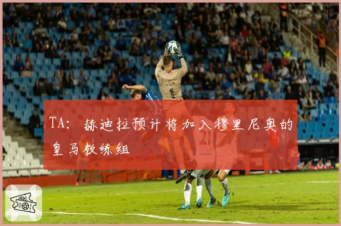 TA:赫迪拉预计将加入穆里尼奥的皇马教练组