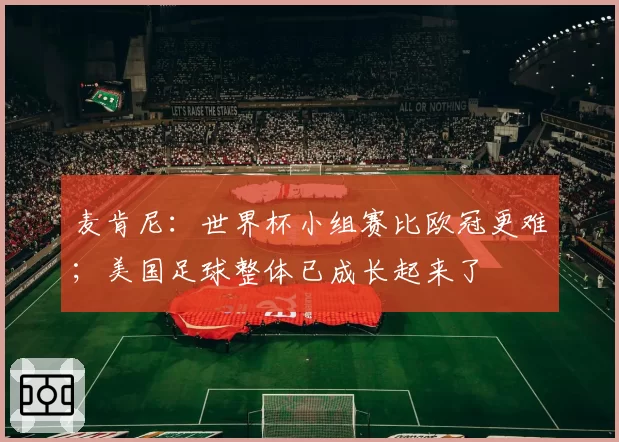 麦肯尼：世界杯小组赛比欧冠更难；美国足球整体已成长起来了