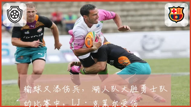 输球又添伤兵,湖人队大胜勇士队的比赛中,LJ·克莱尔受伤