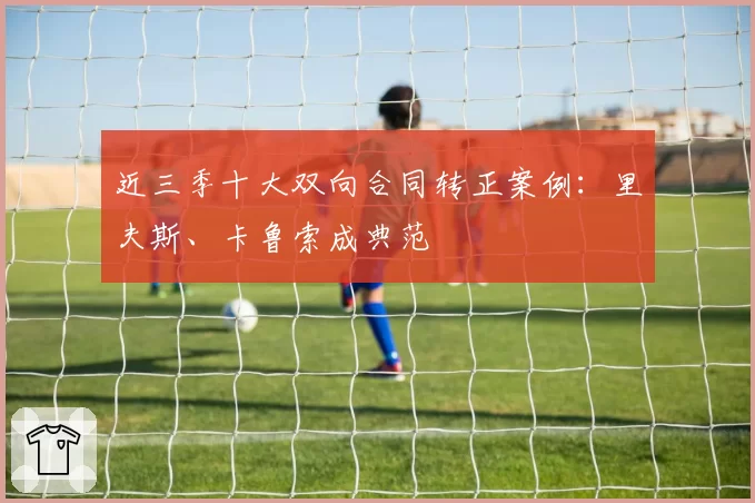 近三季十大双向合同转正案例：里夫斯、卡鲁索成典范