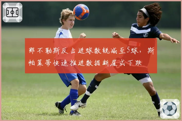 那不勒斯反击进球数锐减至5球，斯帕莱蒂快速推进数据断崖式下跌