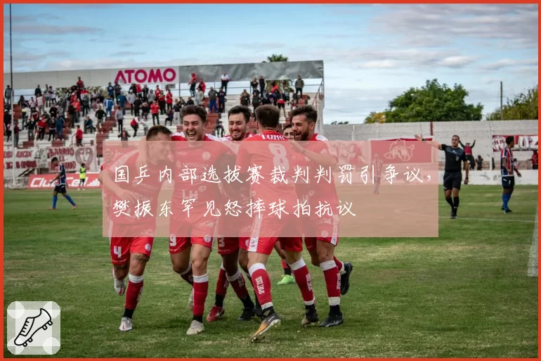 国乒内部选拔赛裁判判罚引争议，樊振东罕见怒摔球拍抗议