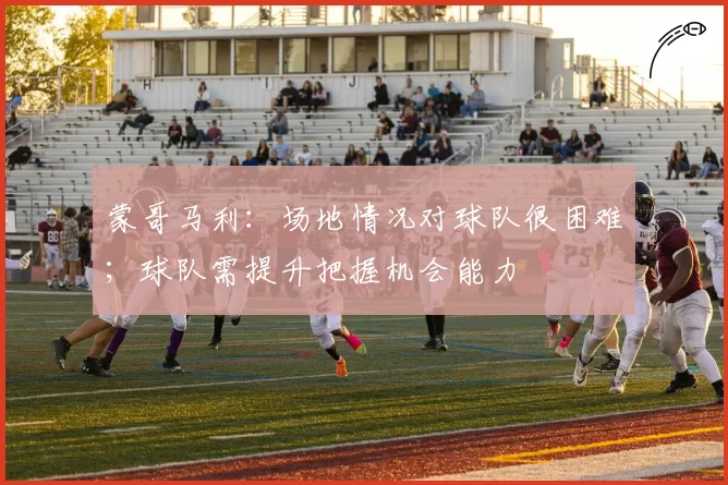 蒙哥马利:场地情况对球队很困难;球队需提升把握机会能力
