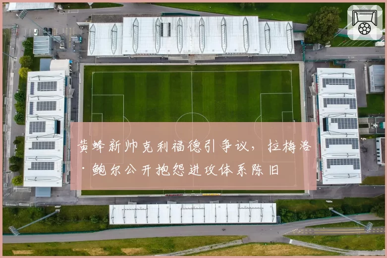 黄蜂新帅克利福德引争议,拉梅洛·鲍尔公开抱怨进攻体系陈旧