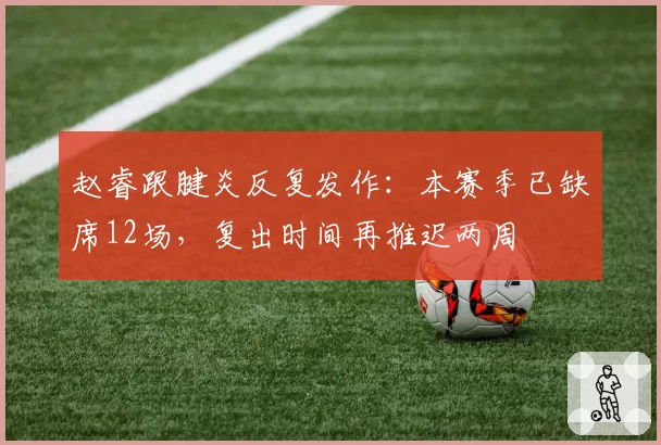 赵睿跟腱炎反复发作：本赛季已缺席12场，复出时间再推迟两周